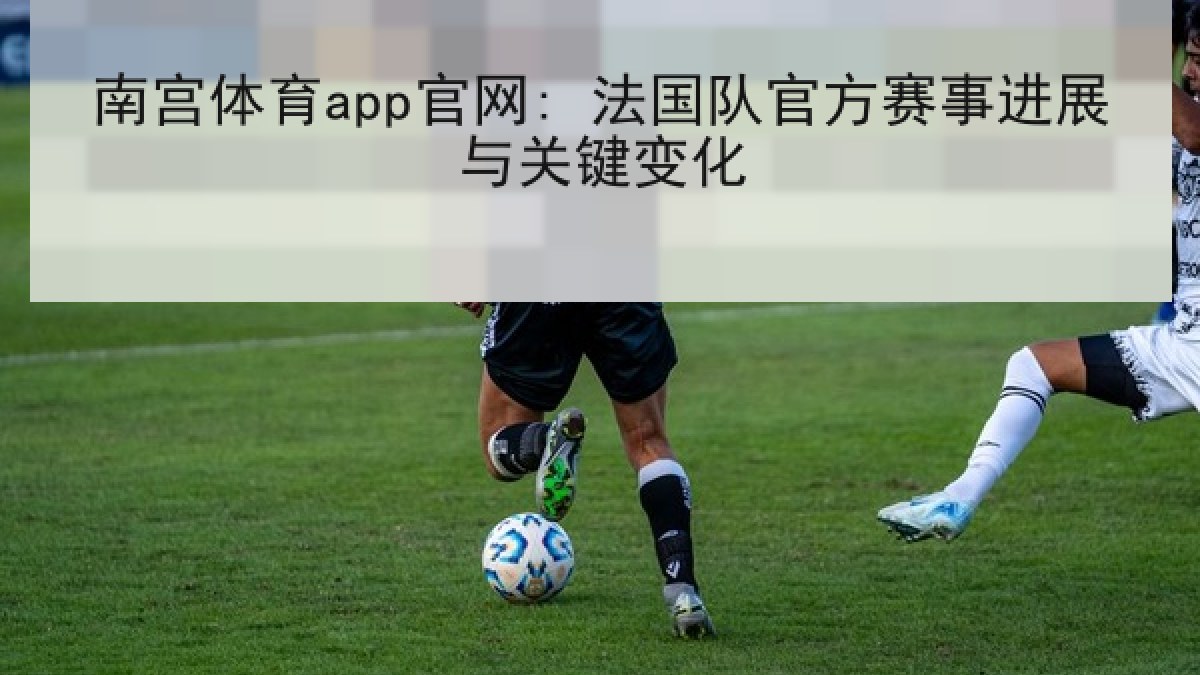 南宫体育app官网: 法国队官方赛事进展与关键变化