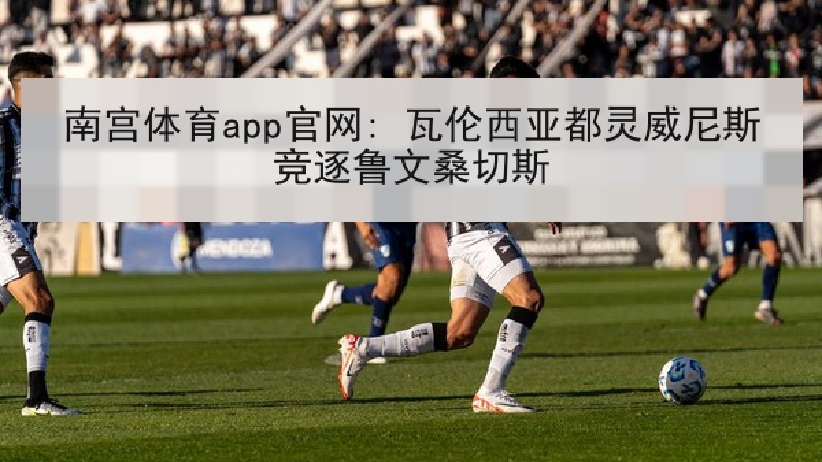 南宫体育app官网: 瓦伦西亚都灵威尼斯竞逐鲁文桑切斯
