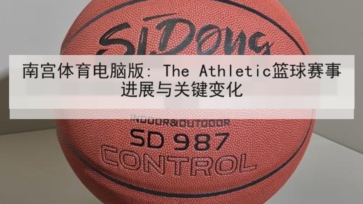 南宫体育电脑版: The Athletic篮球赛事进展与关键变化