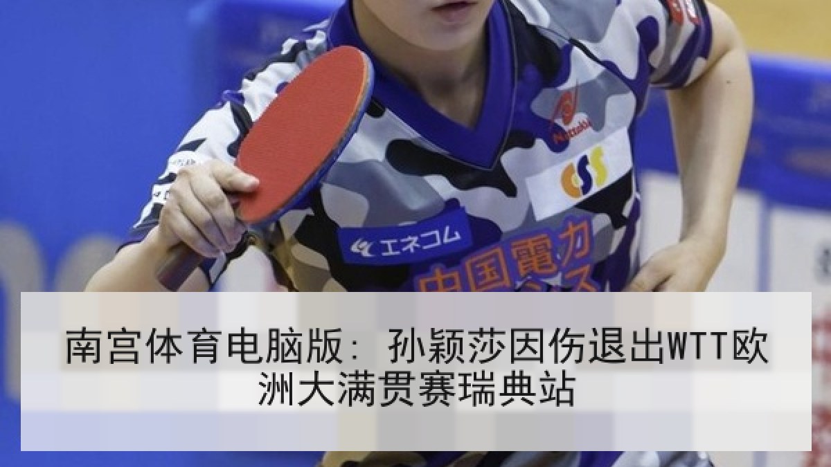 南宫体育电脑版: 孙颖莎因伤退出WTT欧洲大满贯赛瑞典站