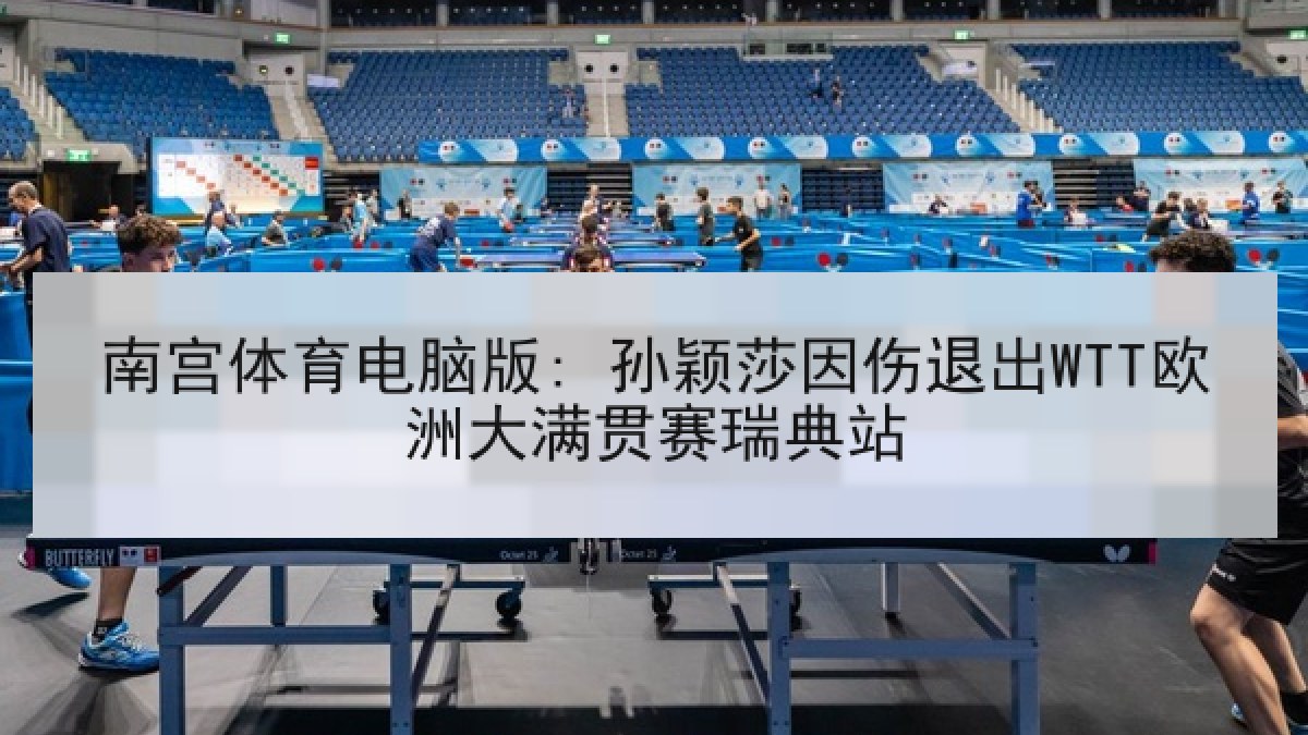 南宫体育电脑版: 孙颖莎因伤退出WTT欧洲大满贯赛瑞典站