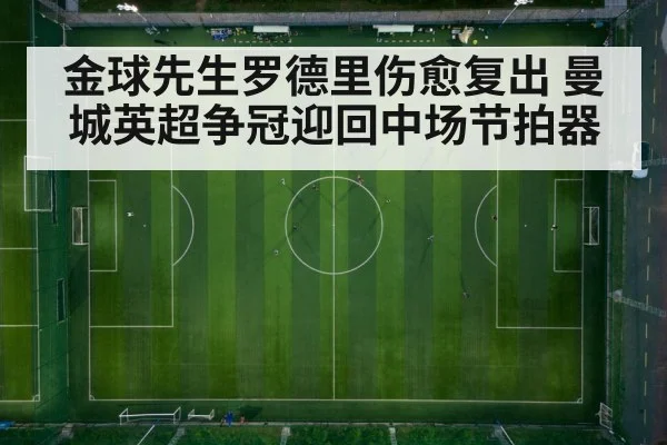 金球先生罗德里伤愈复出 曼城英超争冠迎回中场节拍器