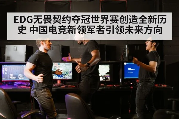 EDG无畏契约夺冠世界赛创造全新历史 中国电竞新领军者引领未来方向
