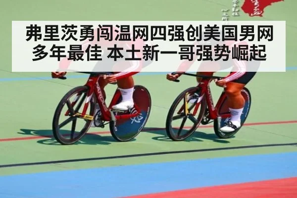 弗里茨勇闯温网四强创美国男网多年最佳 本土新一哥强势崛起