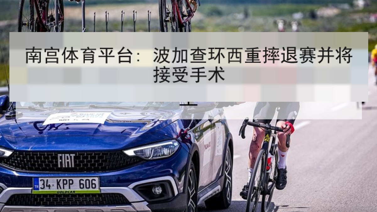 南宫体育平台: 波加查环西重摔退赛并将接受手术